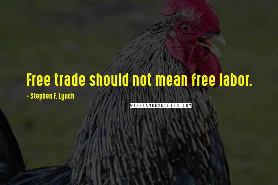 Stephen F. Lynch Quotes: Free trade should not mean free labor.