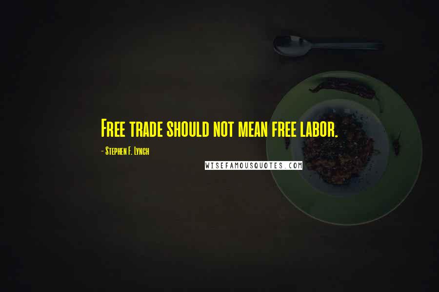 Stephen F. Lynch Quotes: Free trade should not mean free labor.
