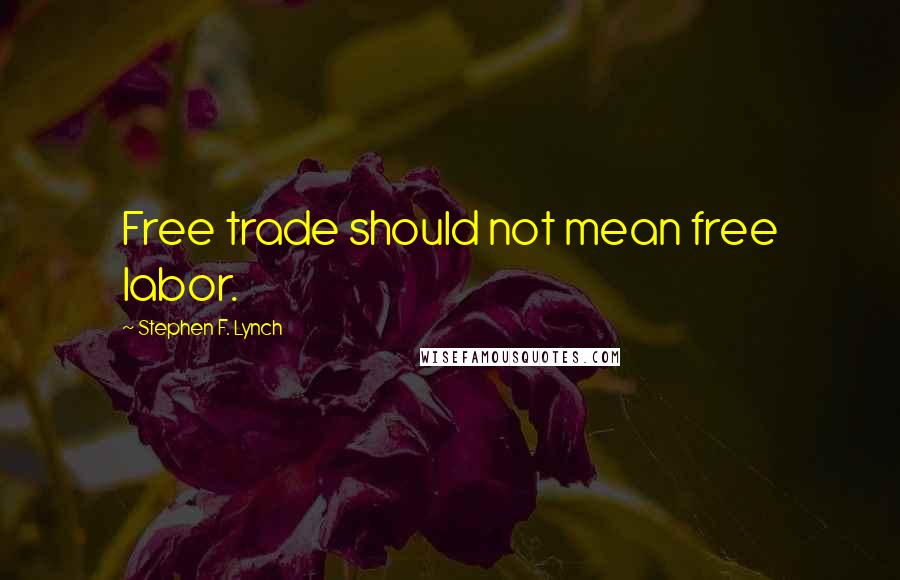 Stephen F. Lynch Quotes: Free trade should not mean free labor.