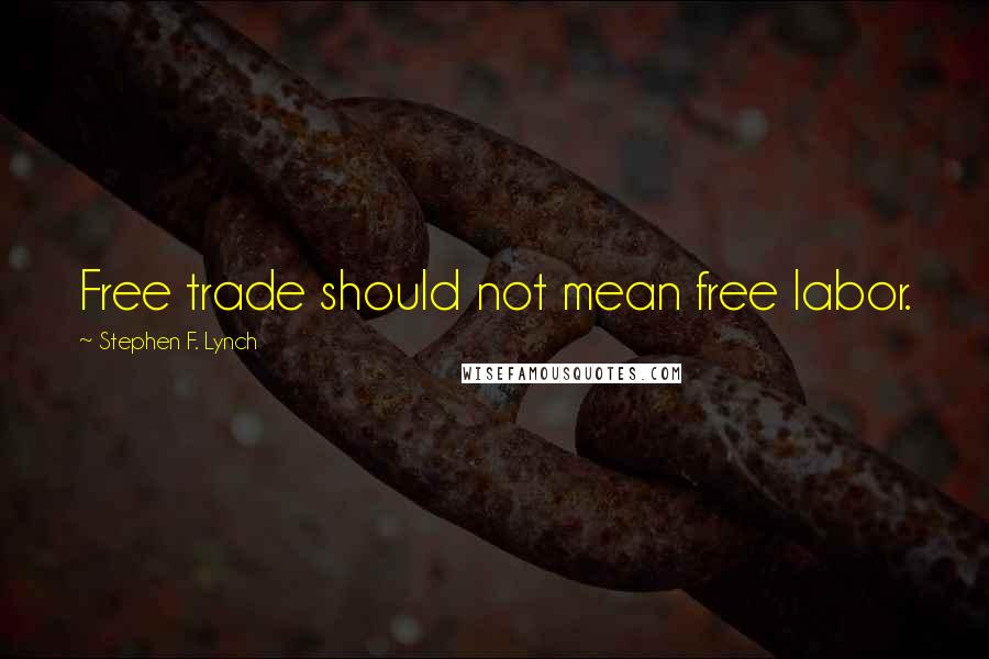 Stephen F. Lynch Quotes: Free trade should not mean free labor.