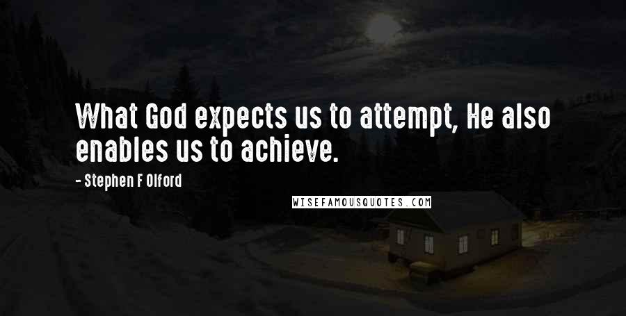 Stephen F Olford Quotes: What God expects us to attempt, He also enables us to achieve.