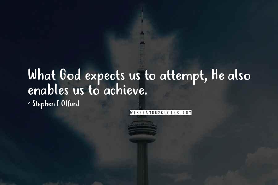 Stephen F Olford Quotes: What God expects us to attempt, He also enables us to achieve.