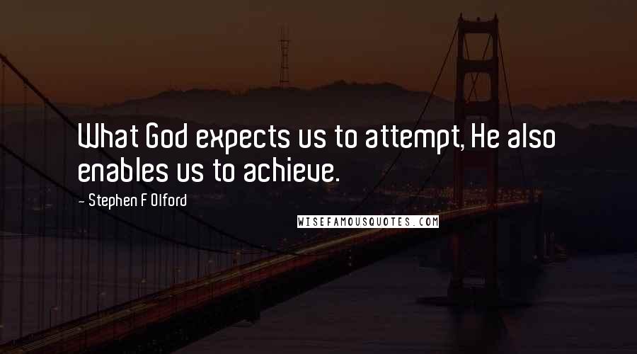 Stephen F Olford Quotes: What God expects us to attempt, He also enables us to achieve.