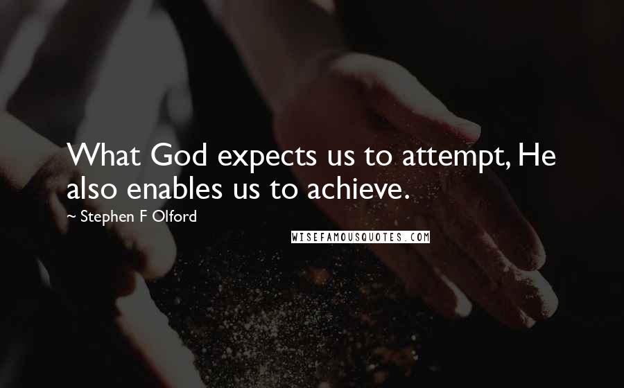 Stephen F Olford Quotes: What God expects us to attempt, He also enables us to achieve.