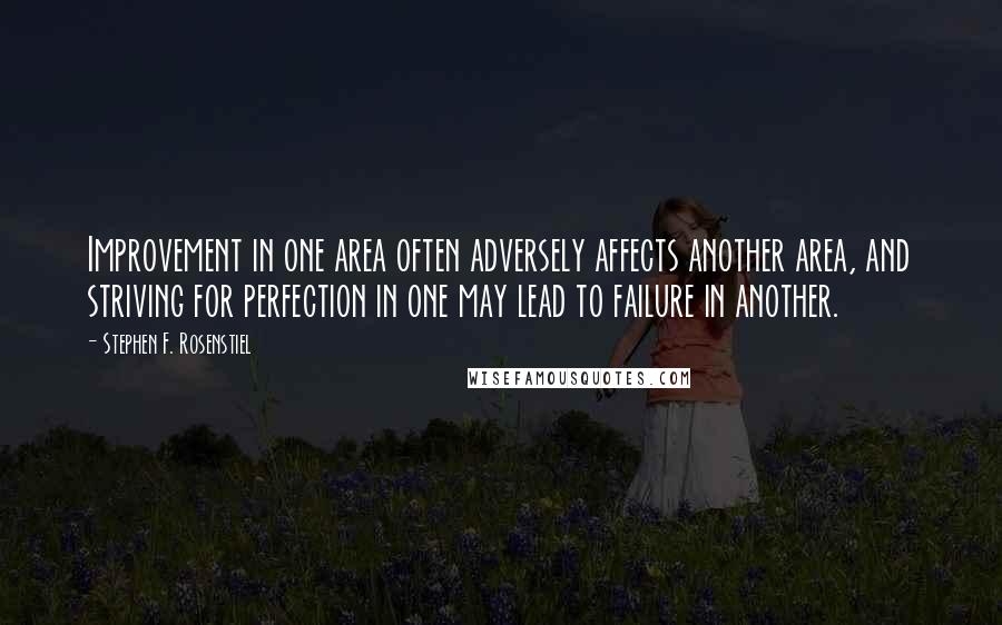 Stephen F. Rosenstiel Quotes: Improvement in one area often adversely affects another area, and striving for perfection in one may lead to failure in another.