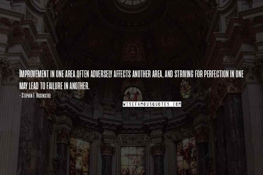 Stephen F. Rosenstiel Quotes: Improvement in one area often adversely affects another area, and striving for perfection in one may lead to failure in another.