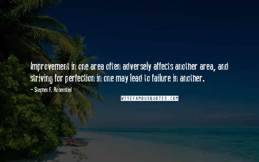 Stephen F. Rosenstiel Quotes: Improvement in one area often adversely affects another area, and striving for perfection in one may lead to failure in another.