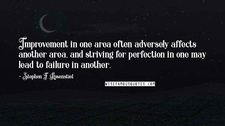 Stephen F. Rosenstiel Quotes: Improvement in one area often adversely affects another area, and striving for perfection in one may lead to failure in another.