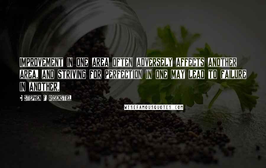 Stephen F. Rosenstiel Quotes: Improvement in one area often adversely affects another area, and striving for perfection in one may lead to failure in another.