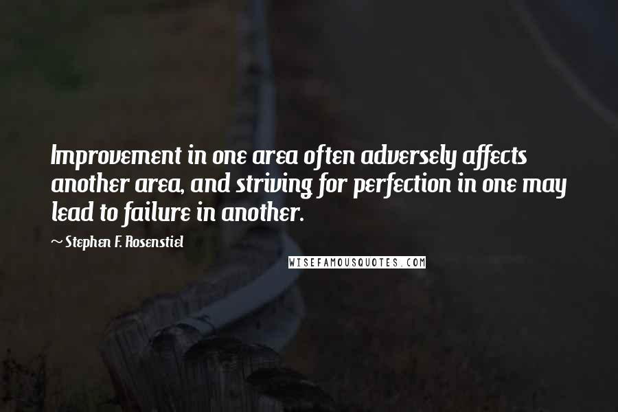 Stephen F. Rosenstiel Quotes: Improvement in one area often adversely affects another area, and striving for perfection in one may lead to failure in another.