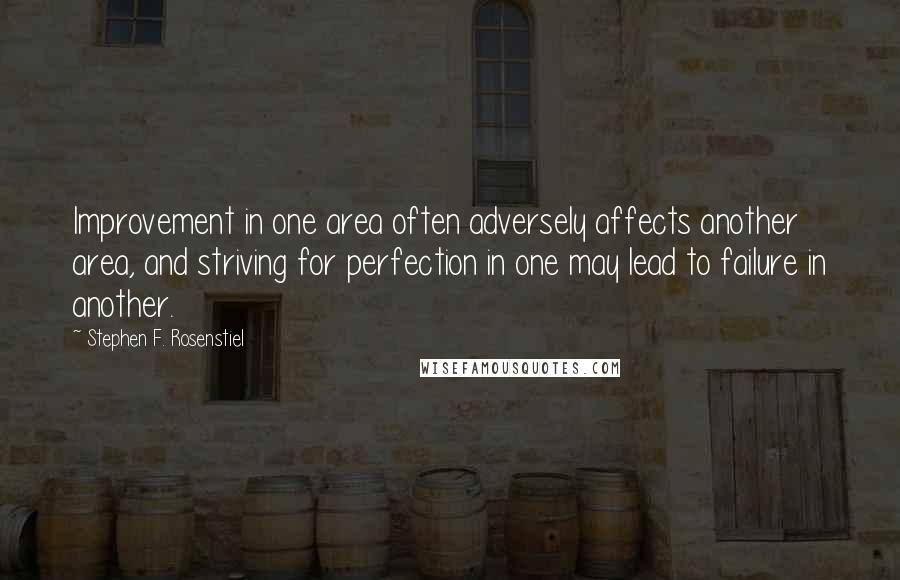 Stephen F. Rosenstiel Quotes: Improvement in one area often adversely affects another area, and striving for perfection in one may lead to failure in another.