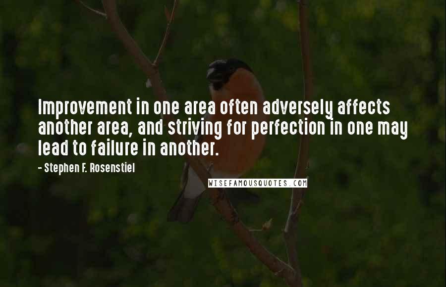 Stephen F. Rosenstiel Quotes: Improvement in one area often adversely affects another area, and striving for perfection in one may lead to failure in another.