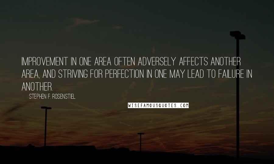 Stephen F. Rosenstiel Quotes: Improvement in one area often adversely affects another area, and striving for perfection in one may lead to failure in another.
