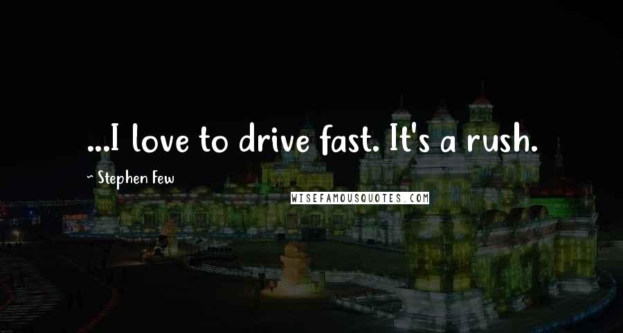 Stephen Few Quotes: ...I love to drive fast. It's a rush.