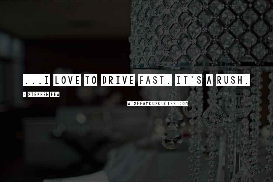 Stephen Few Quotes: ...I love to drive fast. It's a rush.