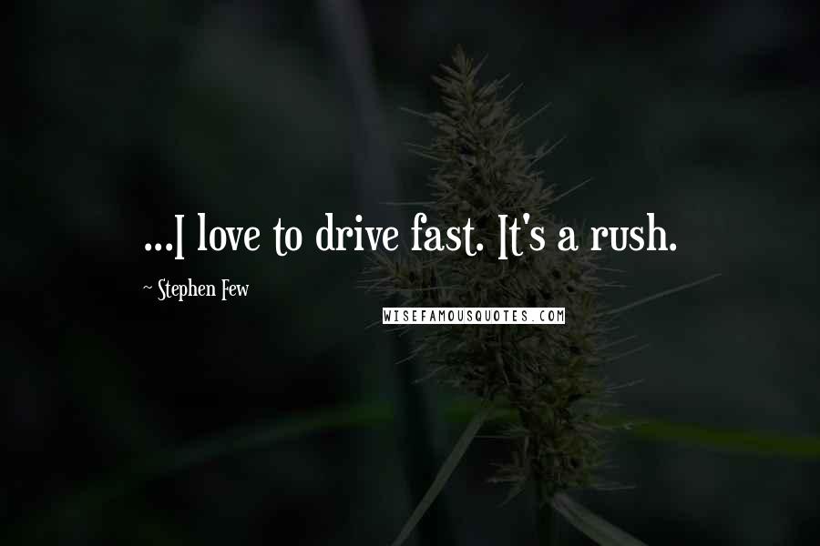 Stephen Few Quotes: ...I love to drive fast. It's a rush.