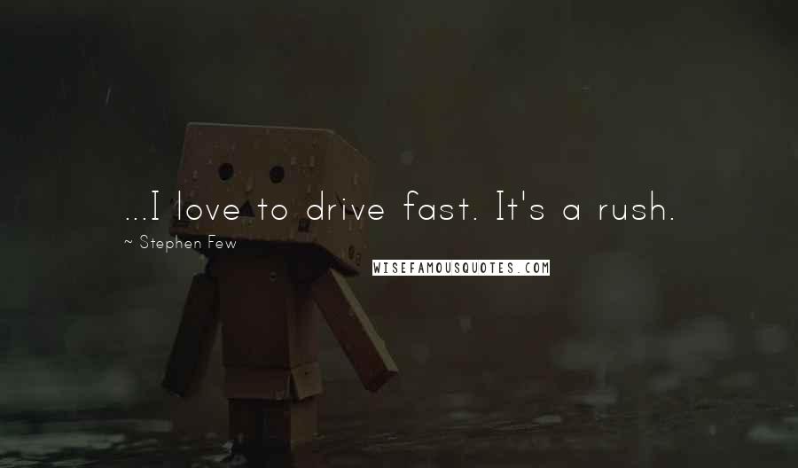 Stephen Few Quotes: ...I love to drive fast. It's a rush.