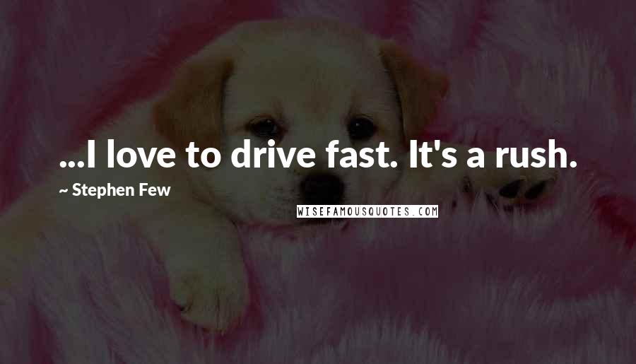 Stephen Few Quotes: ...I love to drive fast. It's a rush.