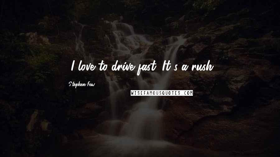 Stephen Few Quotes: ...I love to drive fast. It's a rush.