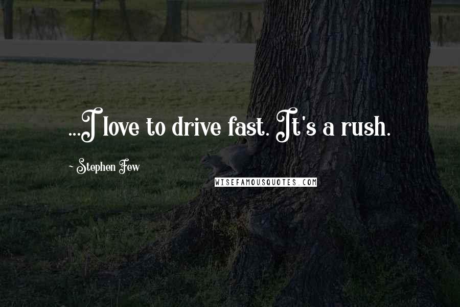 Stephen Few Quotes: ...I love to drive fast. It's a rush.