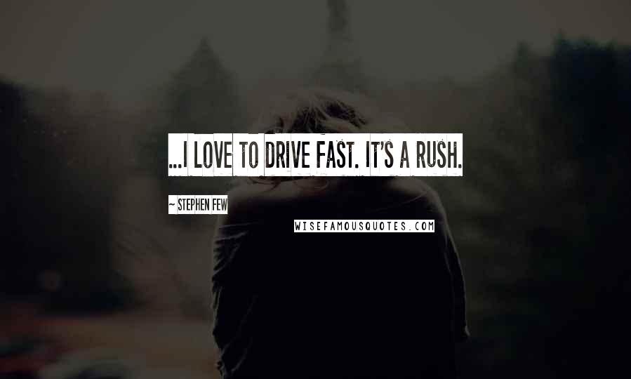 Stephen Few Quotes: ...I love to drive fast. It's a rush.