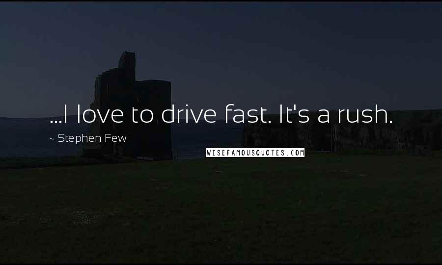 Stephen Few Quotes: ...I love to drive fast. It's a rush.