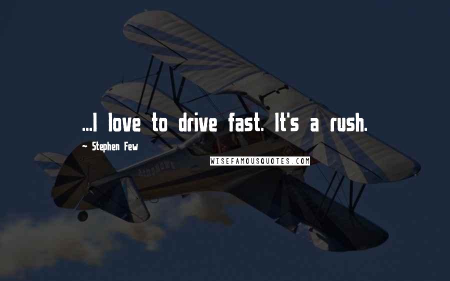 Stephen Few Quotes: ...I love to drive fast. It's a rush.