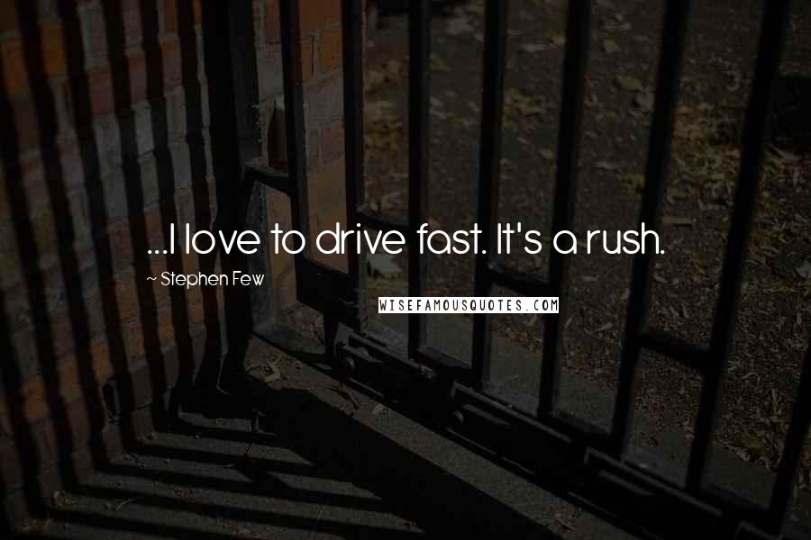 Stephen Few Quotes: ...I love to drive fast. It's a rush.