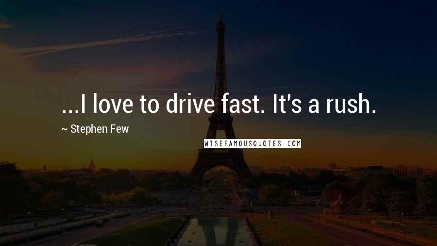 Stephen Few Quotes: ...I love to drive fast. It's a rush.