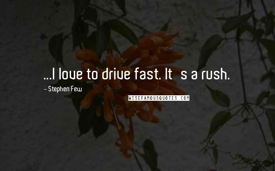 Stephen Few Quotes: ...I love to drive fast. It's a rush.