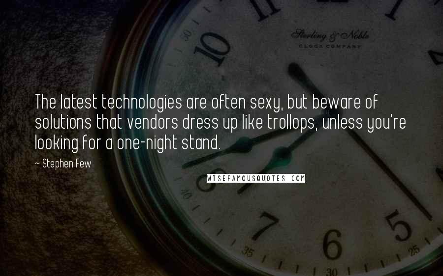 Stephen Few Quotes: The latest technologies are often sexy, but beware of solutions that vendors dress up like trollops, unless you're looking for a one-night stand.