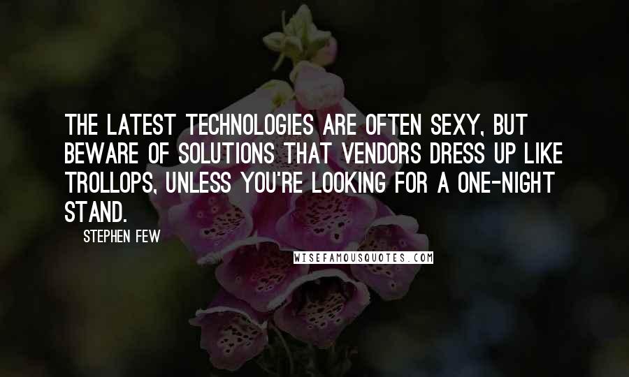 Stephen Few Quotes: The latest technologies are often sexy, but beware of solutions that vendors dress up like trollops, unless you're looking for a one-night stand.