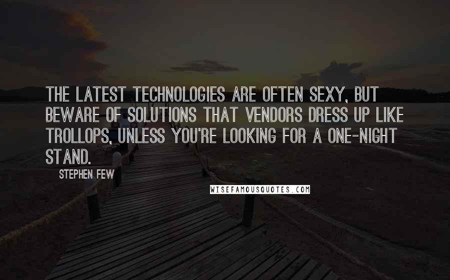 Stephen Few Quotes: The latest technologies are often sexy, but beware of solutions that vendors dress up like trollops, unless you're looking for a one-night stand.