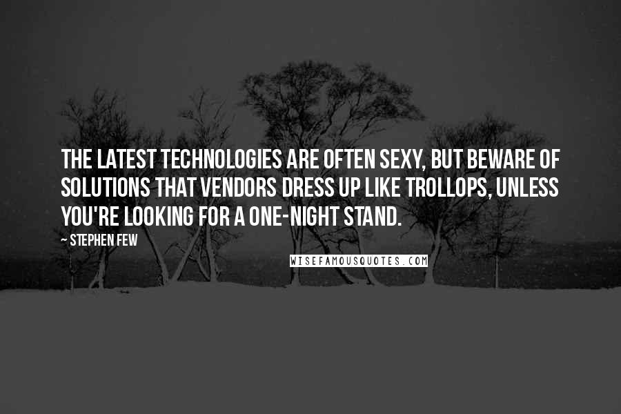 Stephen Few Quotes: The latest technologies are often sexy, but beware of solutions that vendors dress up like trollops, unless you're looking for a one-night stand.