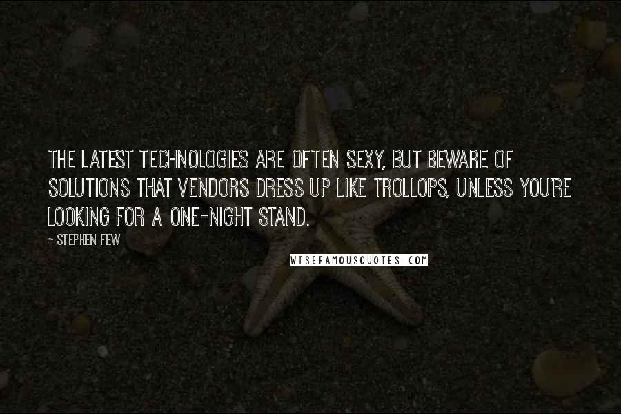 Stephen Few Quotes: The latest technologies are often sexy, but beware of solutions that vendors dress up like trollops, unless you're looking for a one-night stand.