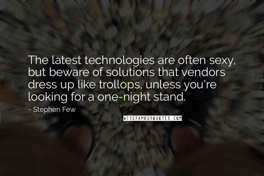 Stephen Few Quotes: The latest technologies are often sexy, but beware of solutions that vendors dress up like trollops, unless you're looking for a one-night stand.