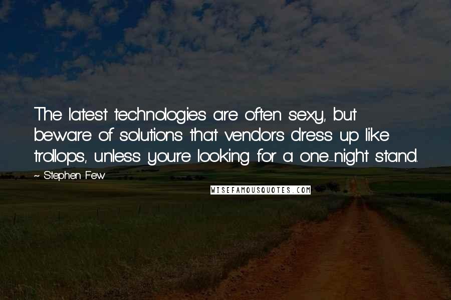 Stephen Few Quotes: The latest technologies are often sexy, but beware of solutions that vendors dress up like trollops, unless you're looking for a one-night stand.