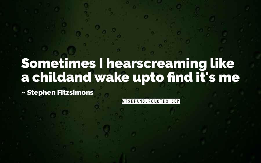 Stephen Fitzsimons Quotes: Sometimes I hearscreaming like a childand wake upto find it's me