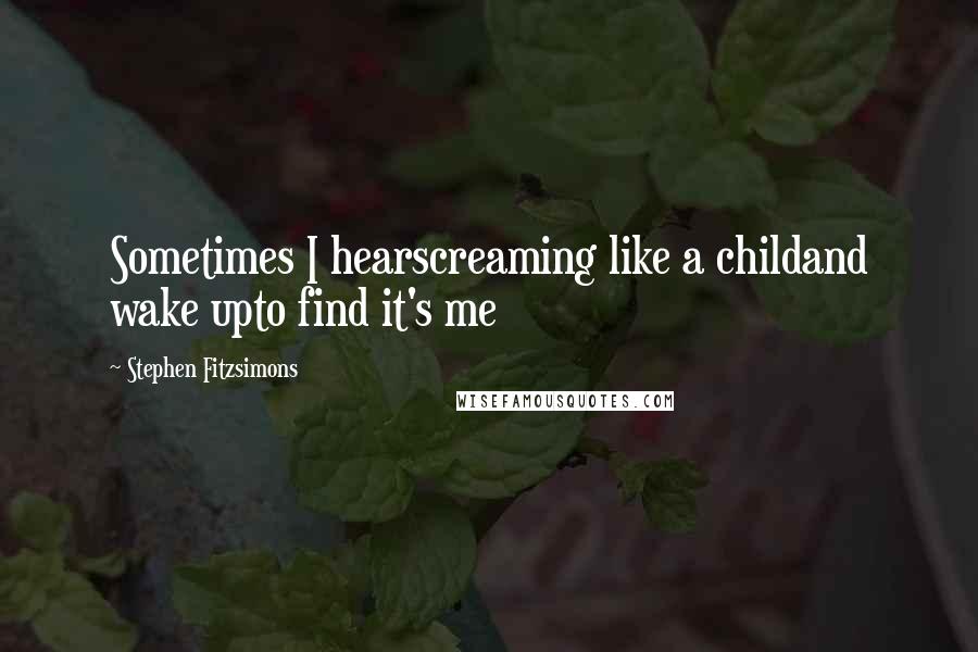 Stephen Fitzsimons Quotes: Sometimes I hearscreaming like a childand wake upto find it's me