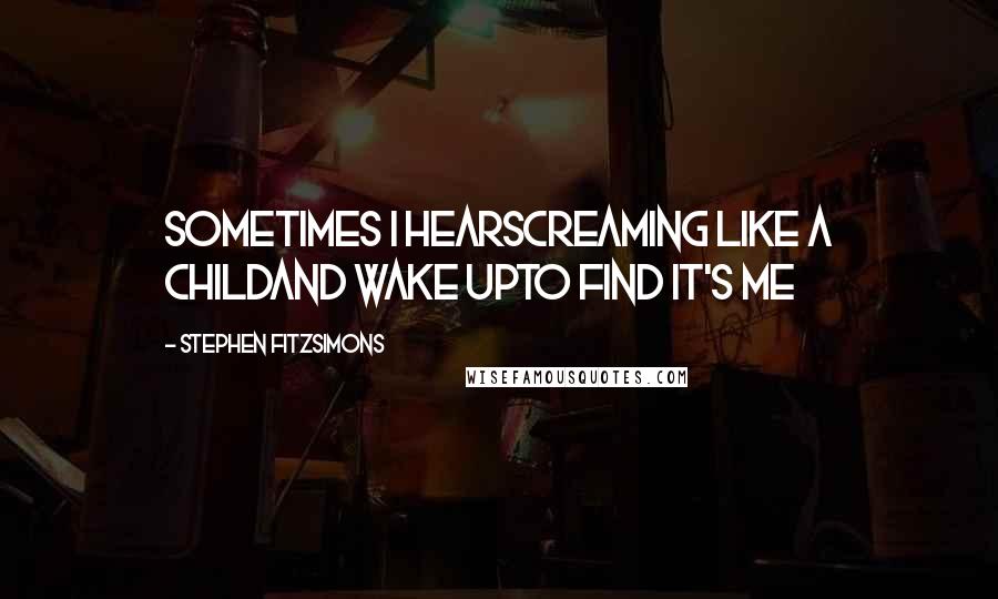 Stephen Fitzsimons Quotes: Sometimes I hearscreaming like a childand wake upto find it's me