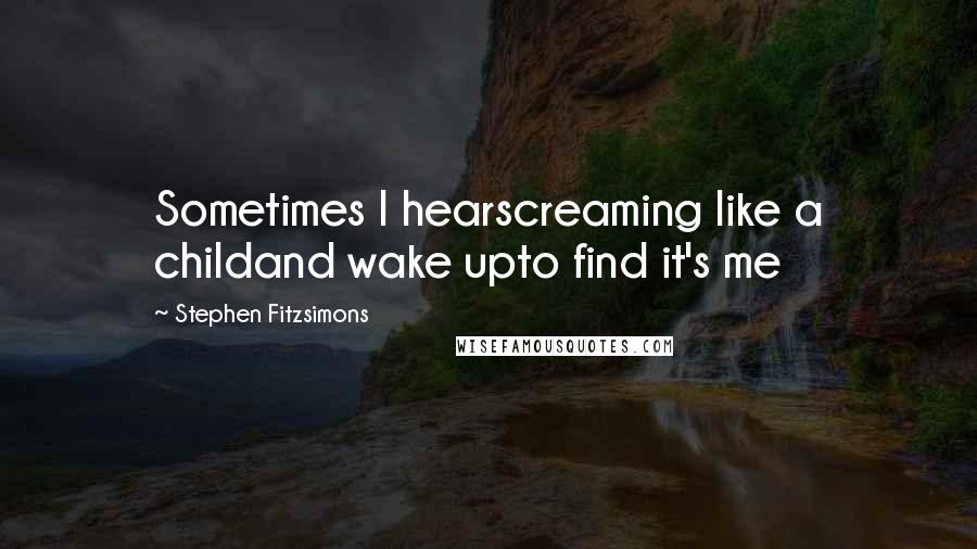 Stephen Fitzsimons Quotes: Sometimes I hearscreaming like a childand wake upto find it's me