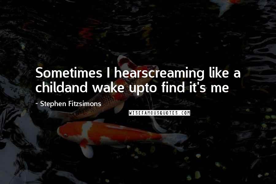 Stephen Fitzsimons Quotes: Sometimes I hearscreaming like a childand wake upto find it's me