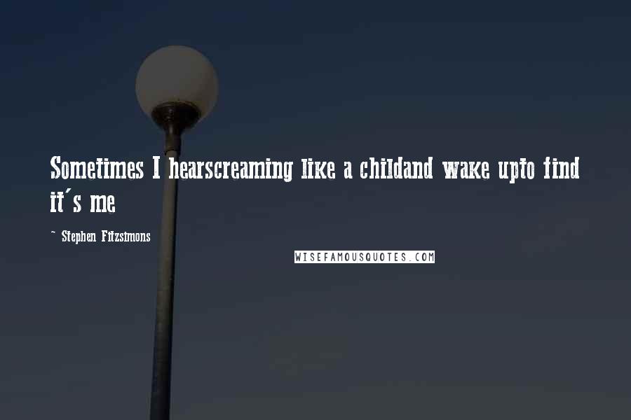 Stephen Fitzsimons Quotes: Sometimes I hearscreaming like a childand wake upto find it's me