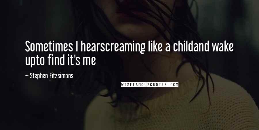 Stephen Fitzsimons Quotes: Sometimes I hearscreaming like a childand wake upto find it's me