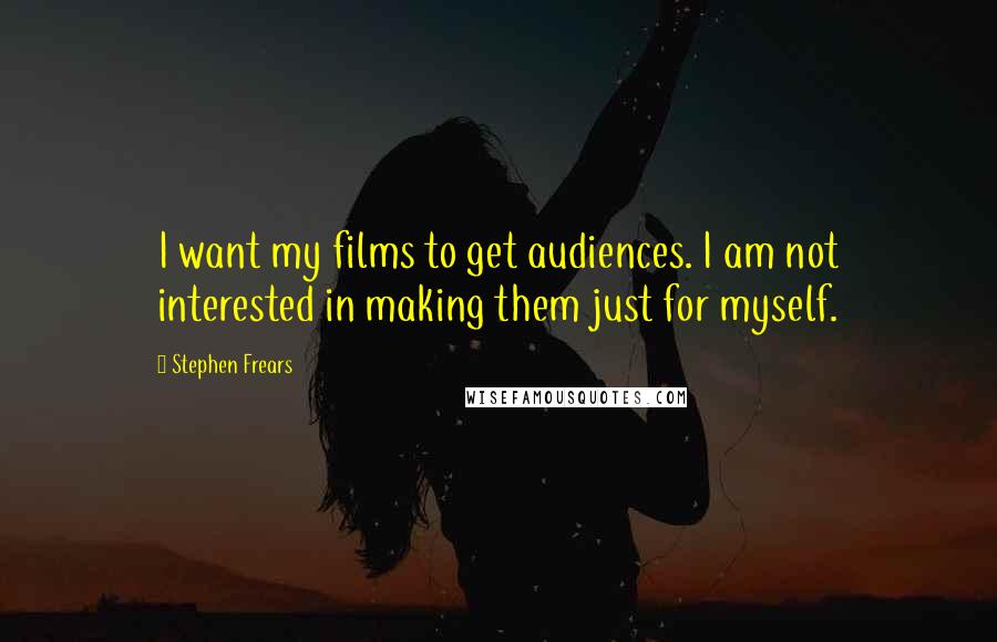 Stephen Frears Quotes: I want my films to get audiences. I am not interested in making them just for myself.