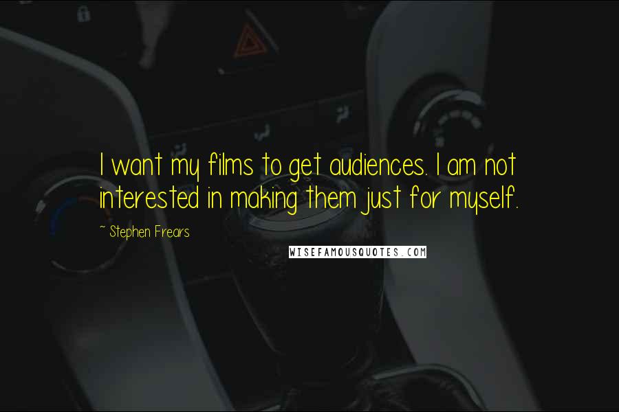 Stephen Frears Quotes: I want my films to get audiences. I am not interested in making them just for myself.