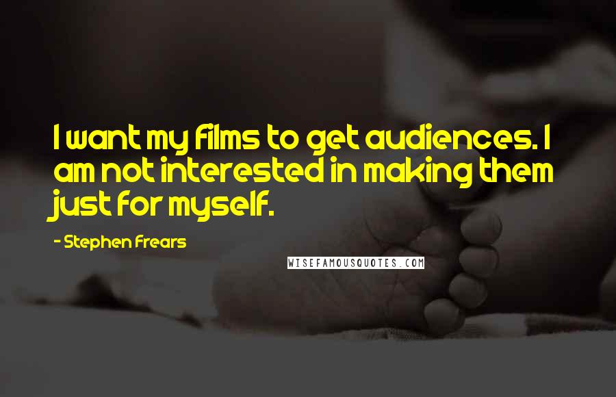 Stephen Frears Quotes: I want my films to get audiences. I am not interested in making them just for myself.