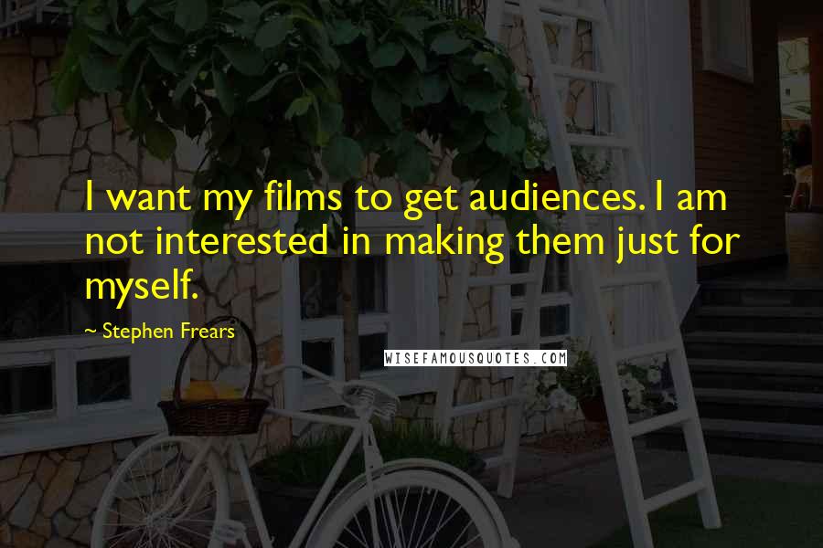 Stephen Frears Quotes: I want my films to get audiences. I am not interested in making them just for myself.