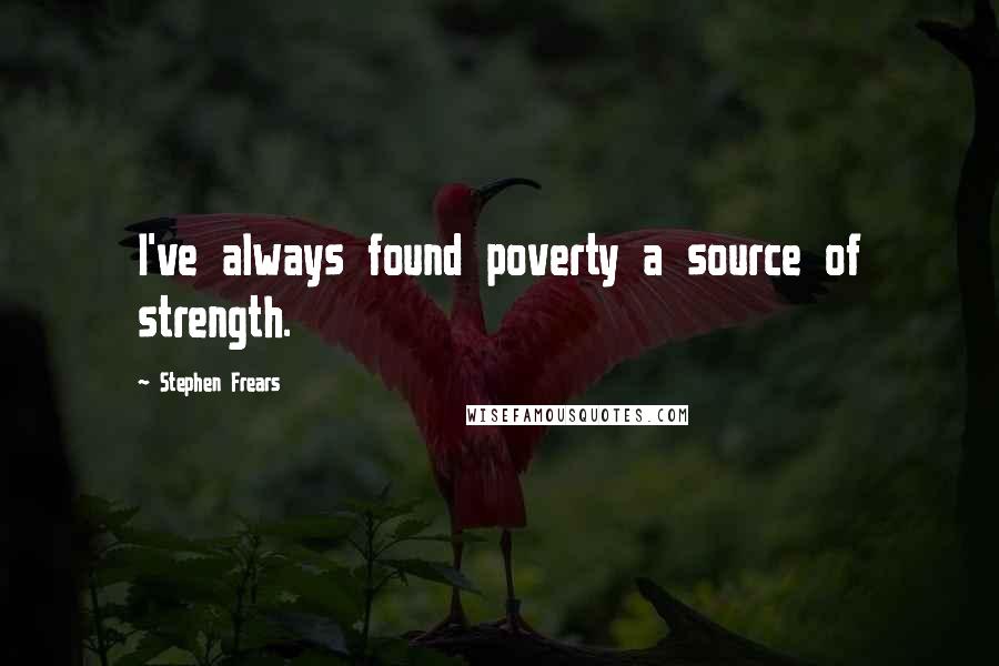 Stephen Frears Quotes: I've always found poverty a source of strength.