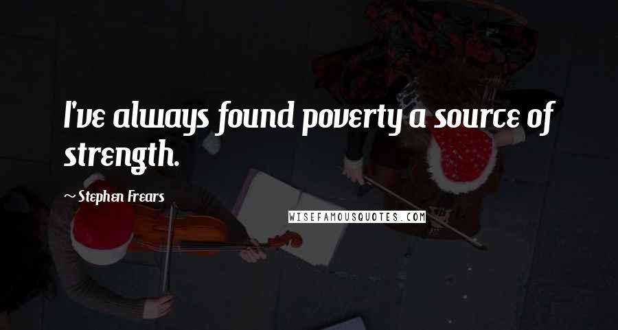 Stephen Frears Quotes: I've always found poverty a source of strength.